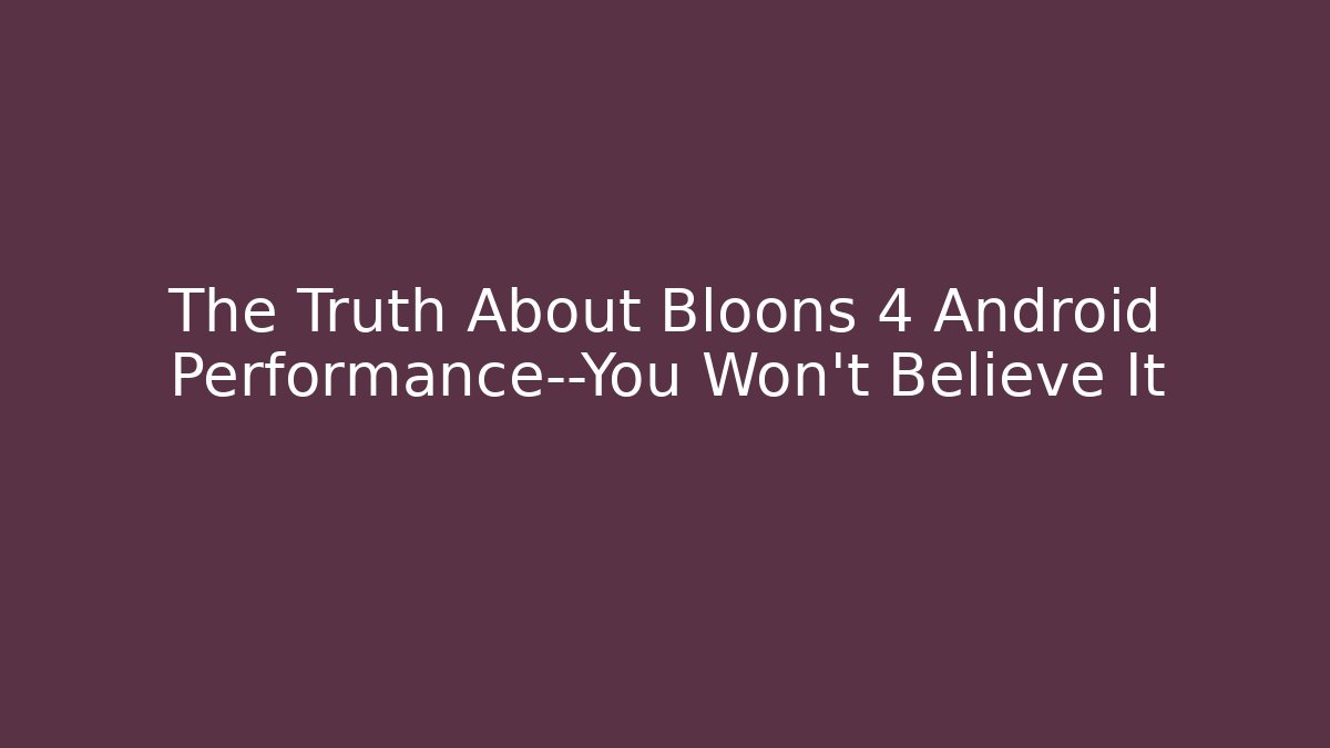 The Truth About Bloons 4 Android Performance—You Won’t Believe It