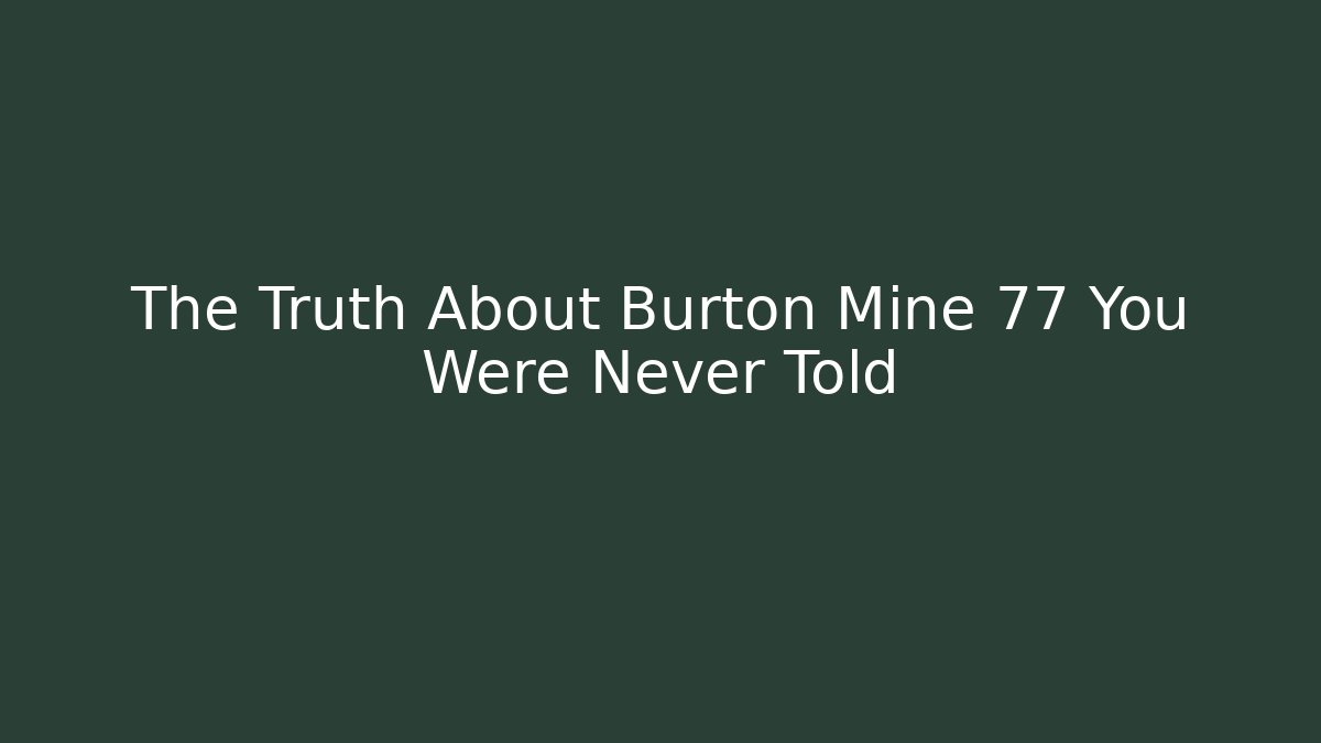 The Truth About Burton Mine 77 You Were Never Told