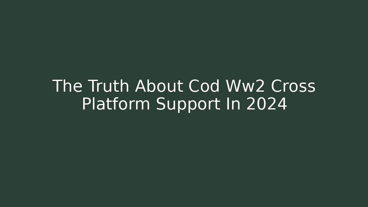 The Truth About Cod Ww2 Cross Platform Support In 2024