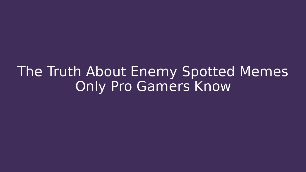 The Truth About Enemy Spotted Memes Only Pro Gamers Know - Create More Assets