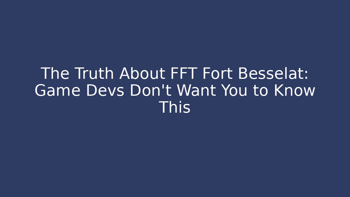 The Truth About FFT Fort Besselat: Game Devs Don't Want You to Know This