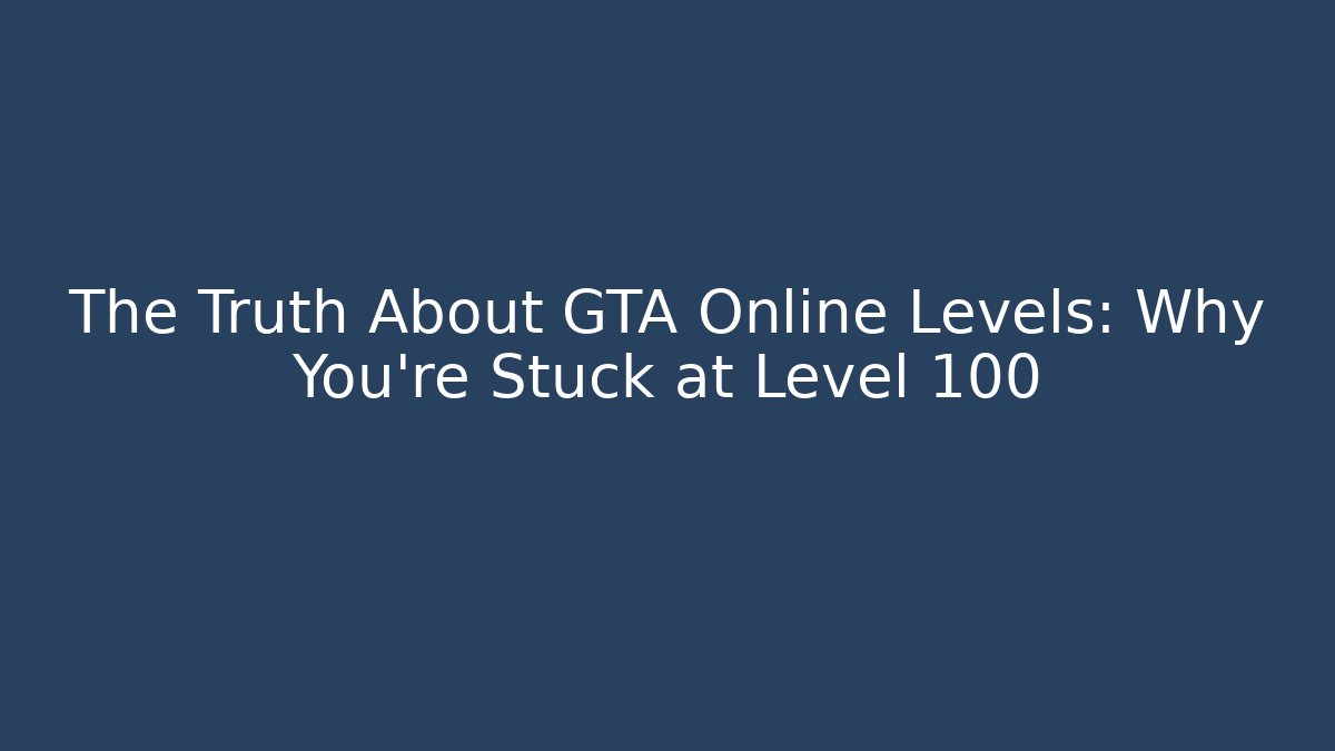 The Truth About GTA Online Levels: Why You’re Stuck at Level 100