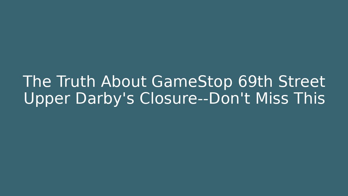 The Truth About GameStop 69th Street Upper Darby's Closure—Don't Miss This