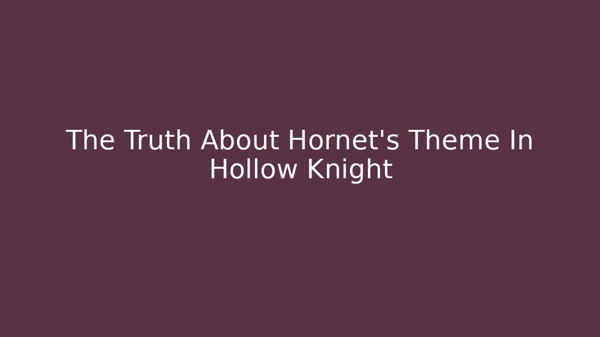 The Truth About Hornet's Theme In Hollow Knight