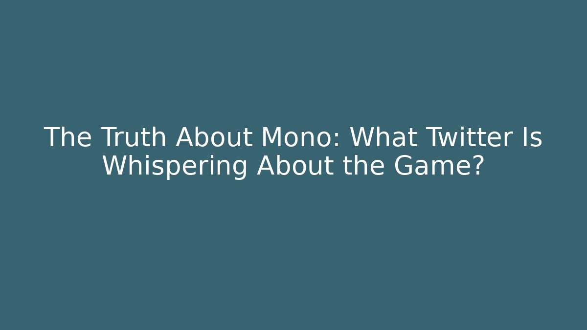 The Truth About Mono: What Twitter Is Whispering About the Game?