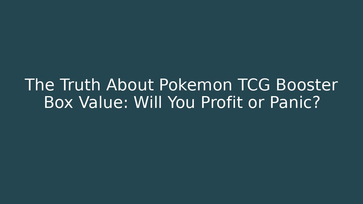 The Truth About Pokémon TCG Booster Box Value: Will You Profit or Panic?
