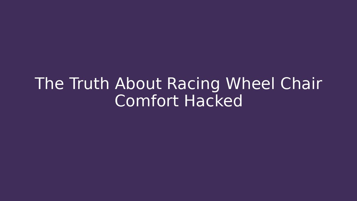 The Truth About Racing Wheel Chair Comfort Hacked