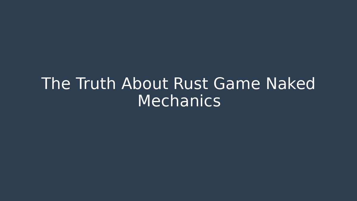 The Truth About Rust Game Naked Mechanics - Create More Assets