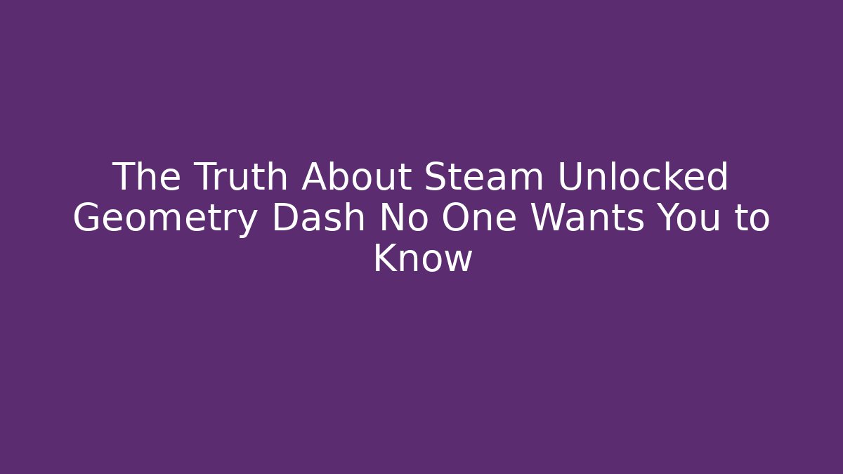 The Truth About Steam Unlocked Geometry Dash No One Wants You to Know
