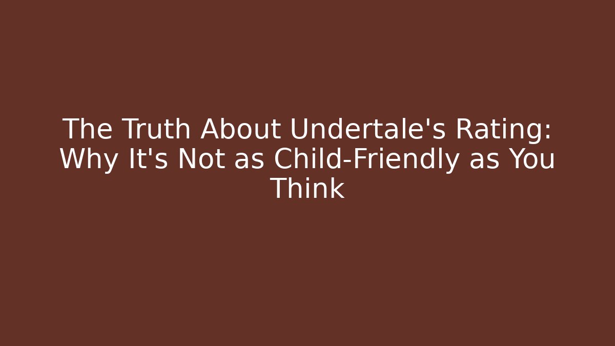 The Truth About Undertale’s Rating: Why It’s Not as Child-Friendly as You Think