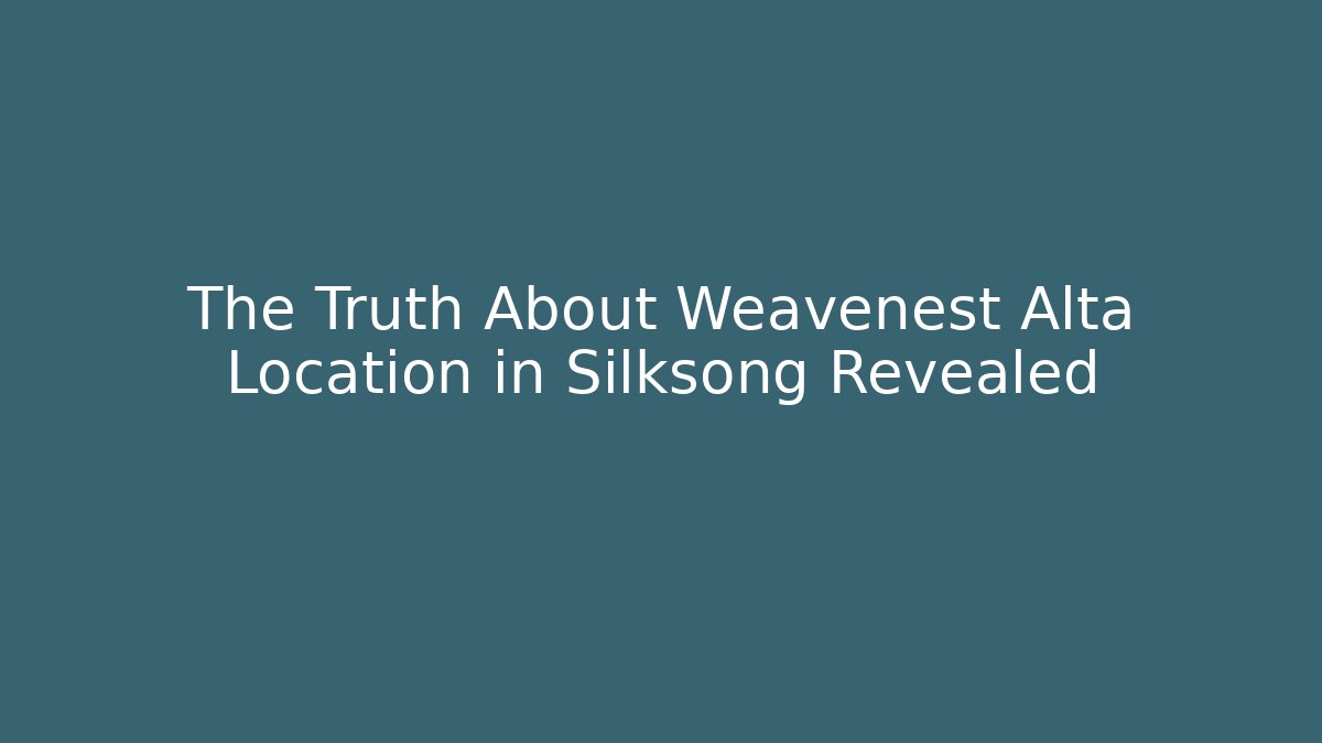 The Truth About Weavenest Alta Location in Silksong Revealed