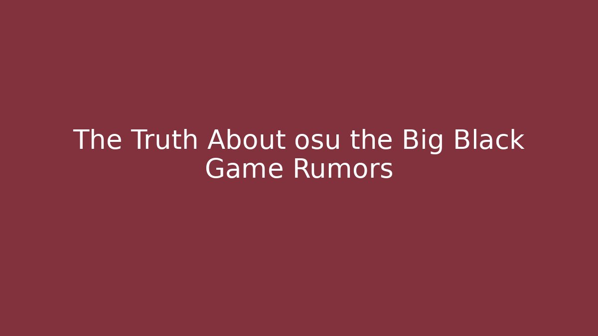 The Truth About osu the Big Black Game Rumors