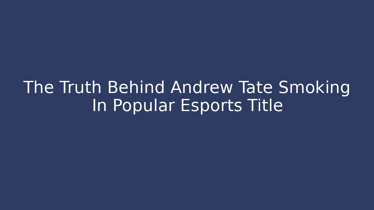 The Truth Behind Andrew Tate Smoking In Popular Esports Title