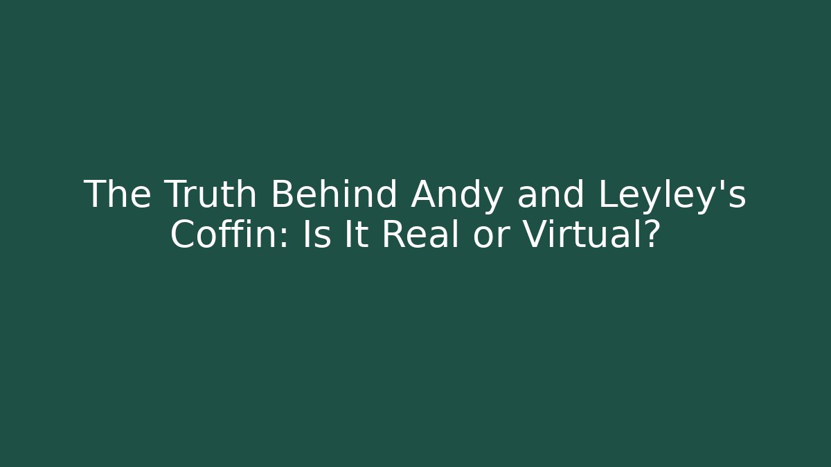 The Truth Behind Andy and Leyley's Coffin: Is It Real or Virtual?