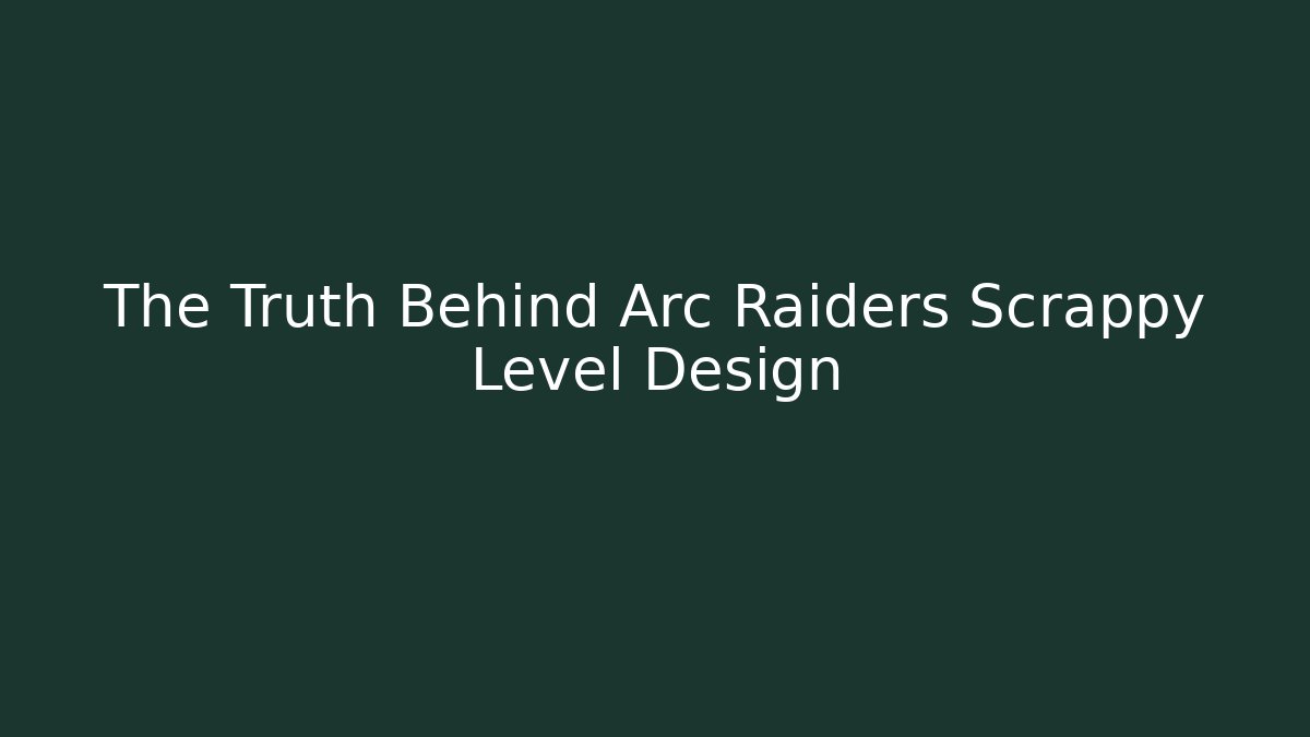 The Truth Behind Arc Raiders Scrappy Level Design - Create More Assets