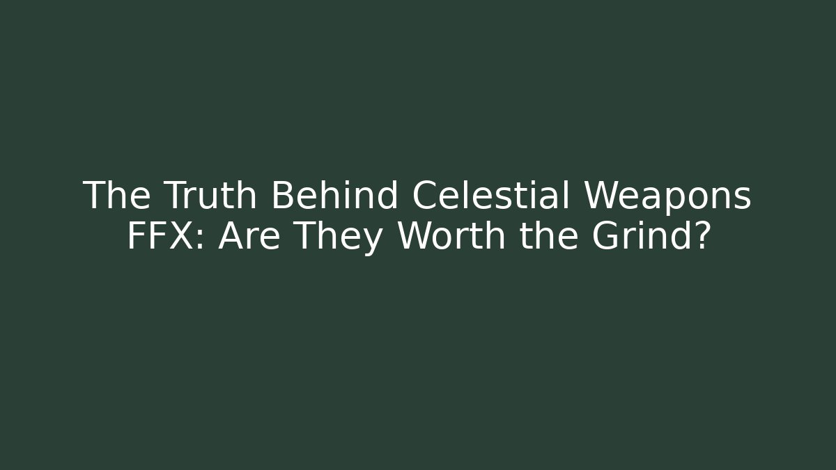 The Truth Behind Celestial Weapons FFX: Are They Worth the Grind? - Create More Assets