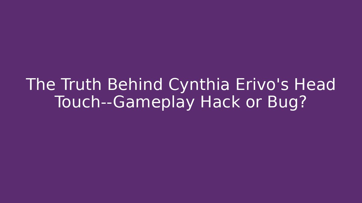 The Truth Behind Cynthia Erivo's Head Touch—Gameplay Hack or Bug?