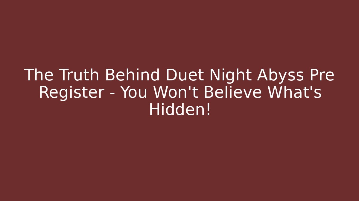 The Truth Behind Duet Night Abyss Pre Register – You Won’t Believe What’s Hidden!