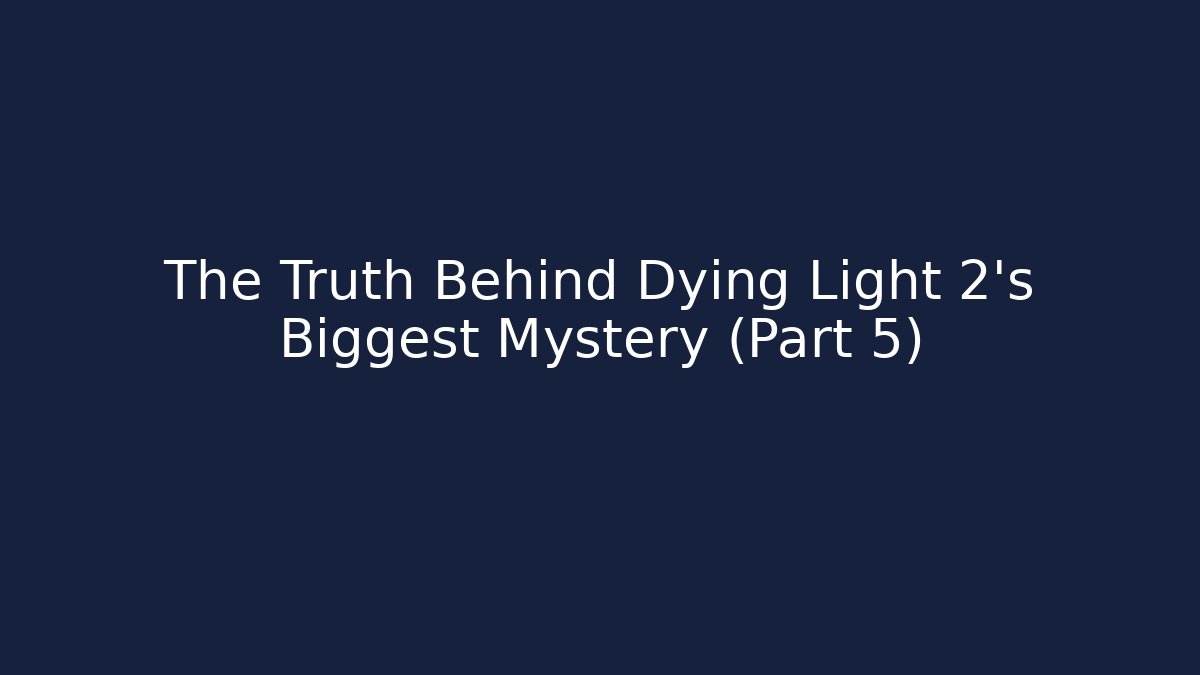 The Truth Behind Dying Light 2's Biggest Mystery (Part 5)
