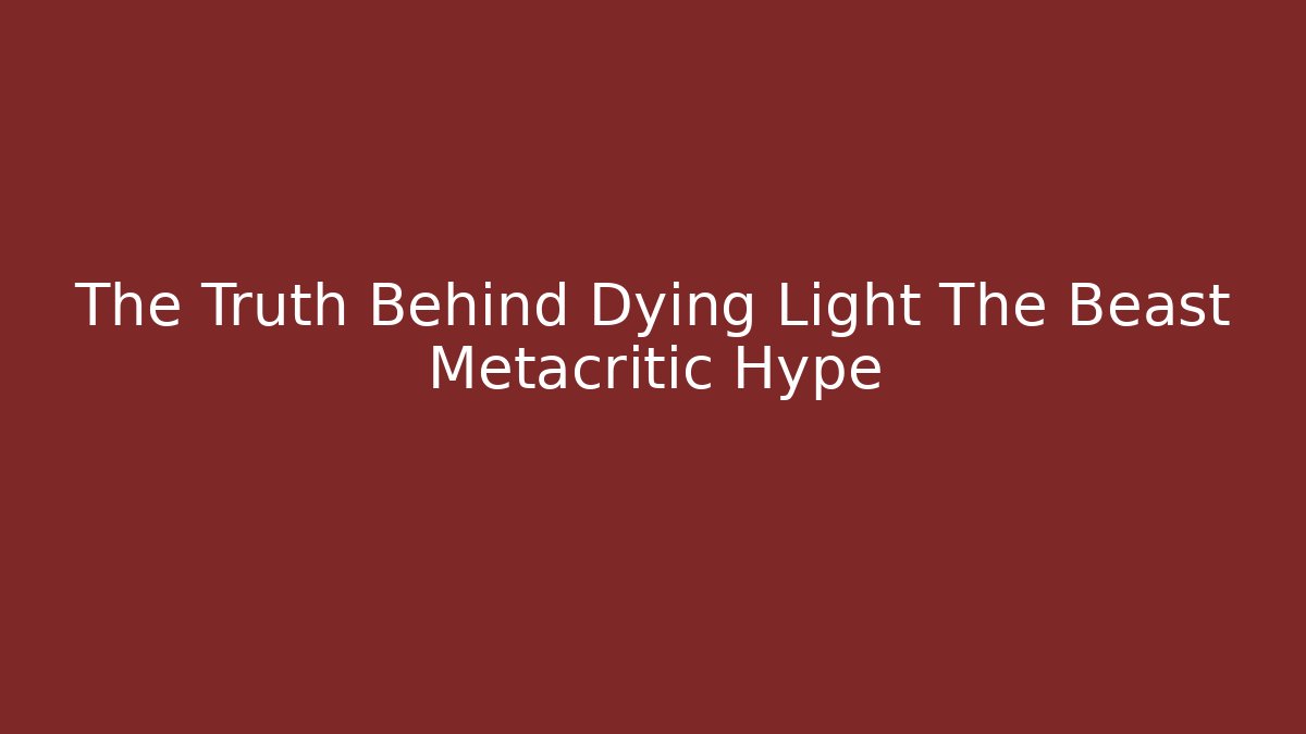 The Truth Behind Dying Light The Beast Metacritic Hype - Create More Assets