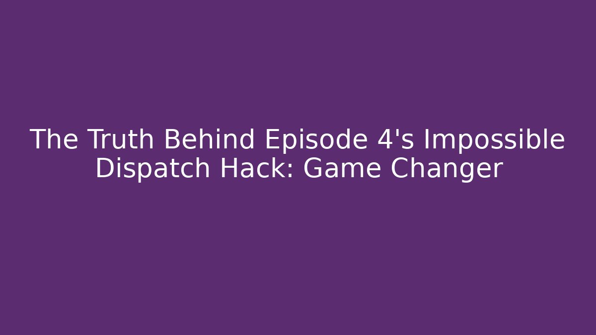 The Truth Behind Episode 4's Impossible Dispatch Hack: Game Changer - Create More Assets