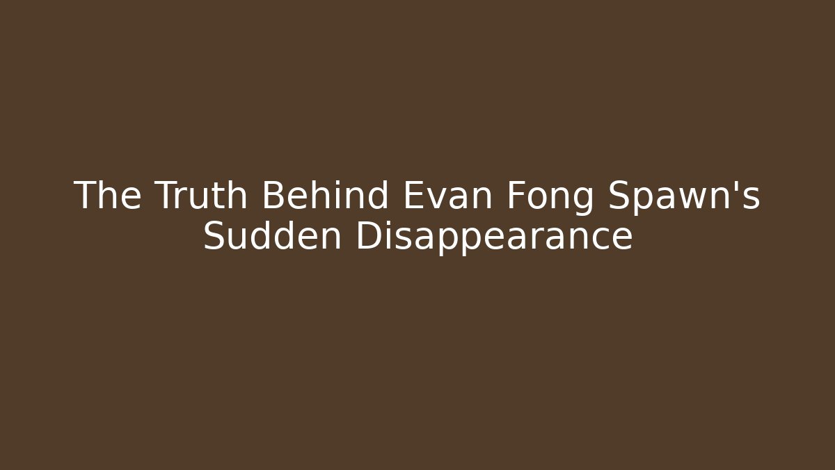 The Truth Behind Evan Fong Spawn's Sudden Disappearance