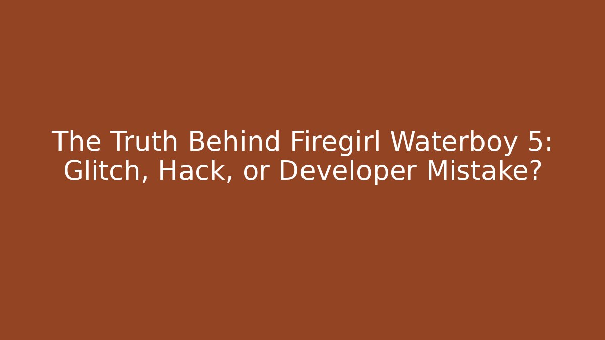 The Truth Behind Firegirl Waterboy 5: Glitch, Hack, or Developer Mistake?