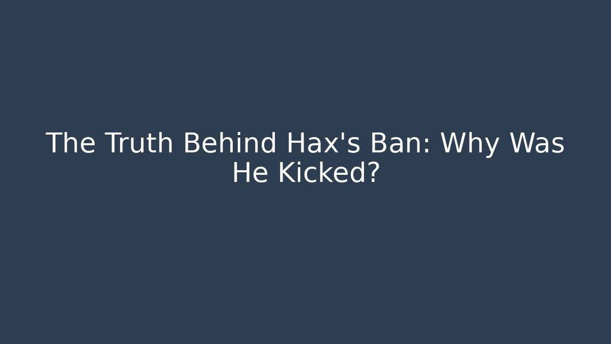 The Truth Behind Hax's Ban: Why Was He Kicked?