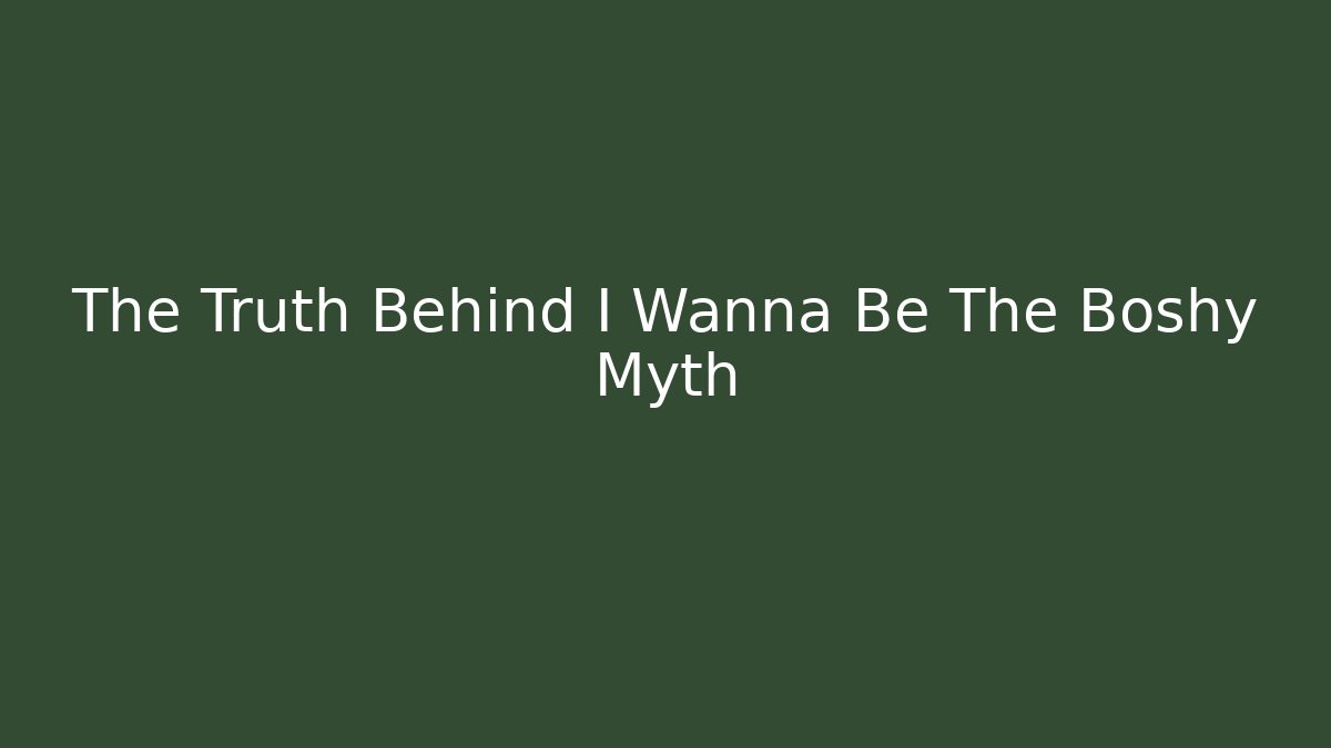 The Truth Behind I Wanna Be The Boshy Myth