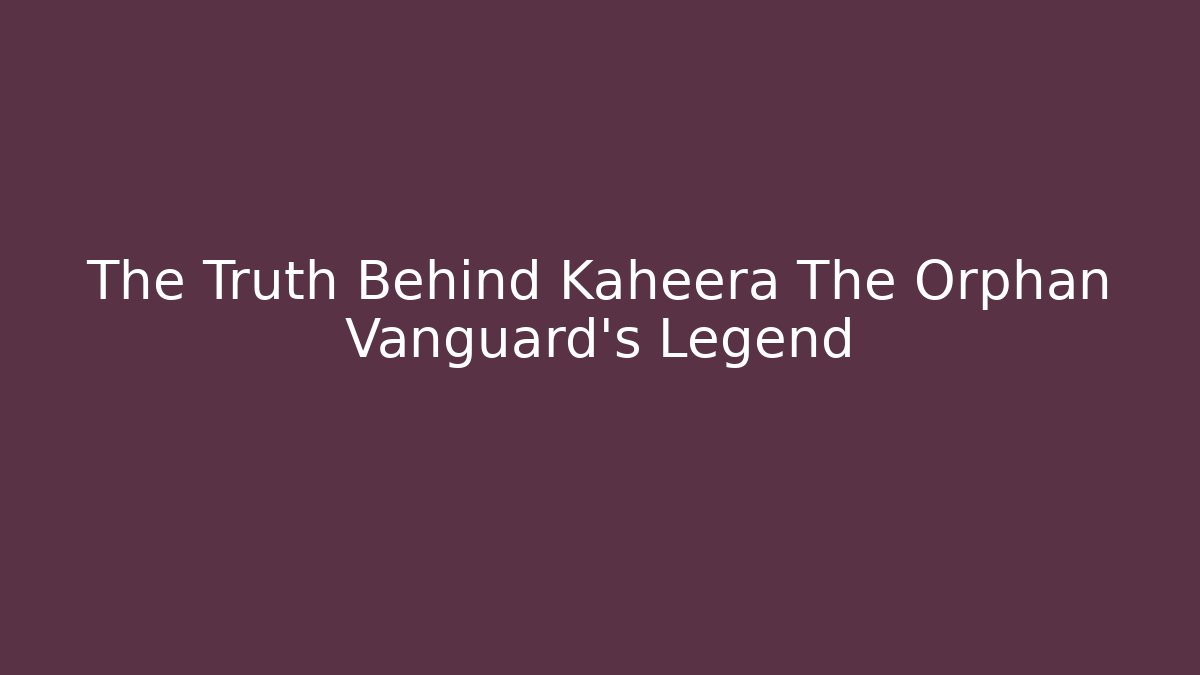 The Truth Behind Kaheera The Orphan Vanguard's Legend