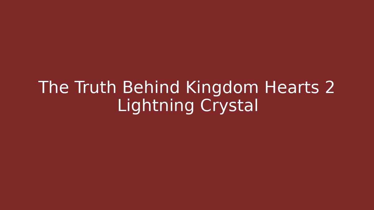 The Truth Behind Kingdom Hearts 2 Lightning Crystal
