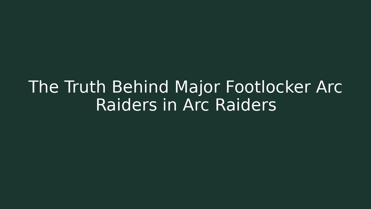 The Truth Behind Major Footlocker Arc Raiders in Arc Raiders
