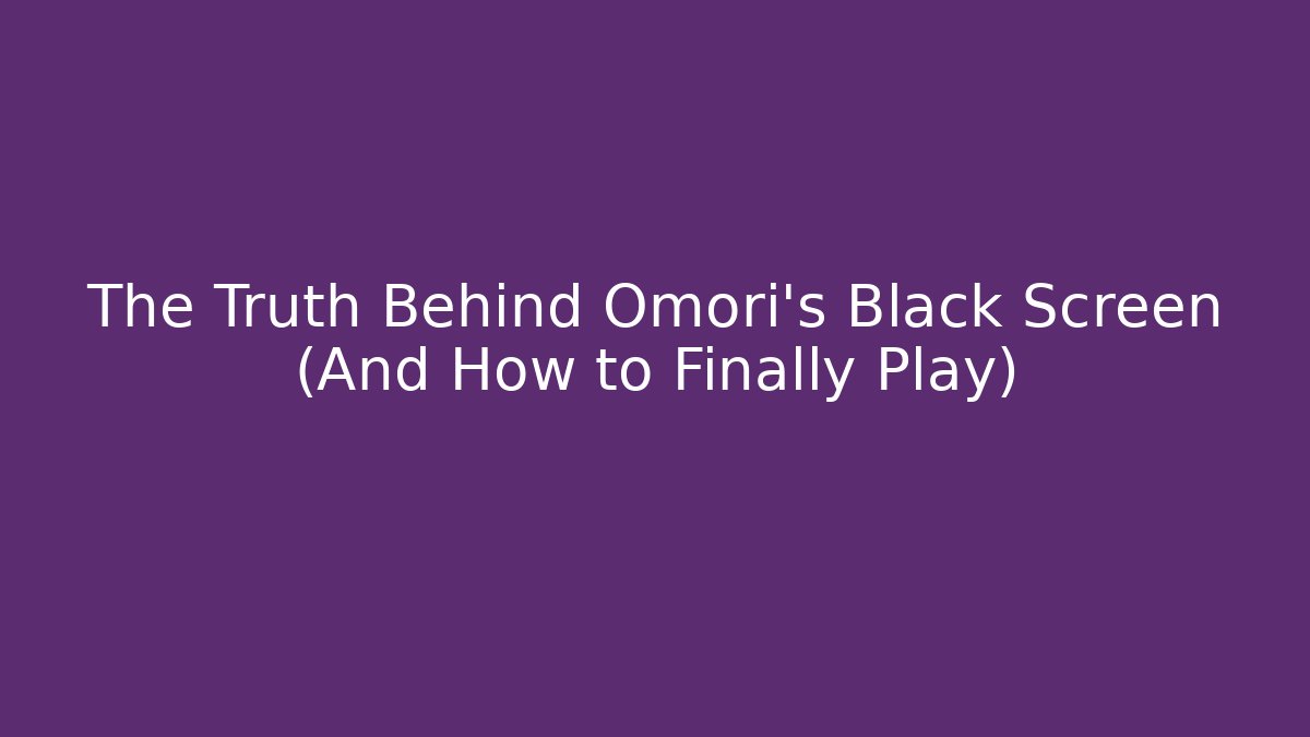The Truth Behind Omori's Black Screen (And How to Finally Play)