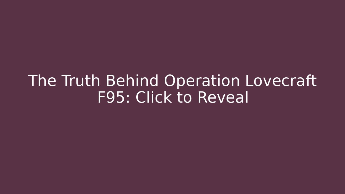 The Truth Behind Operation Lovecraft F95: Click to Reveal