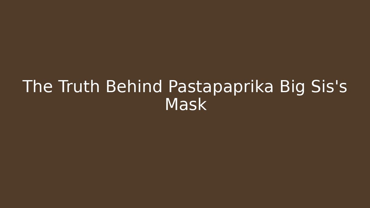 The Truth Behind Pastapaprika Big Sis’s Mask