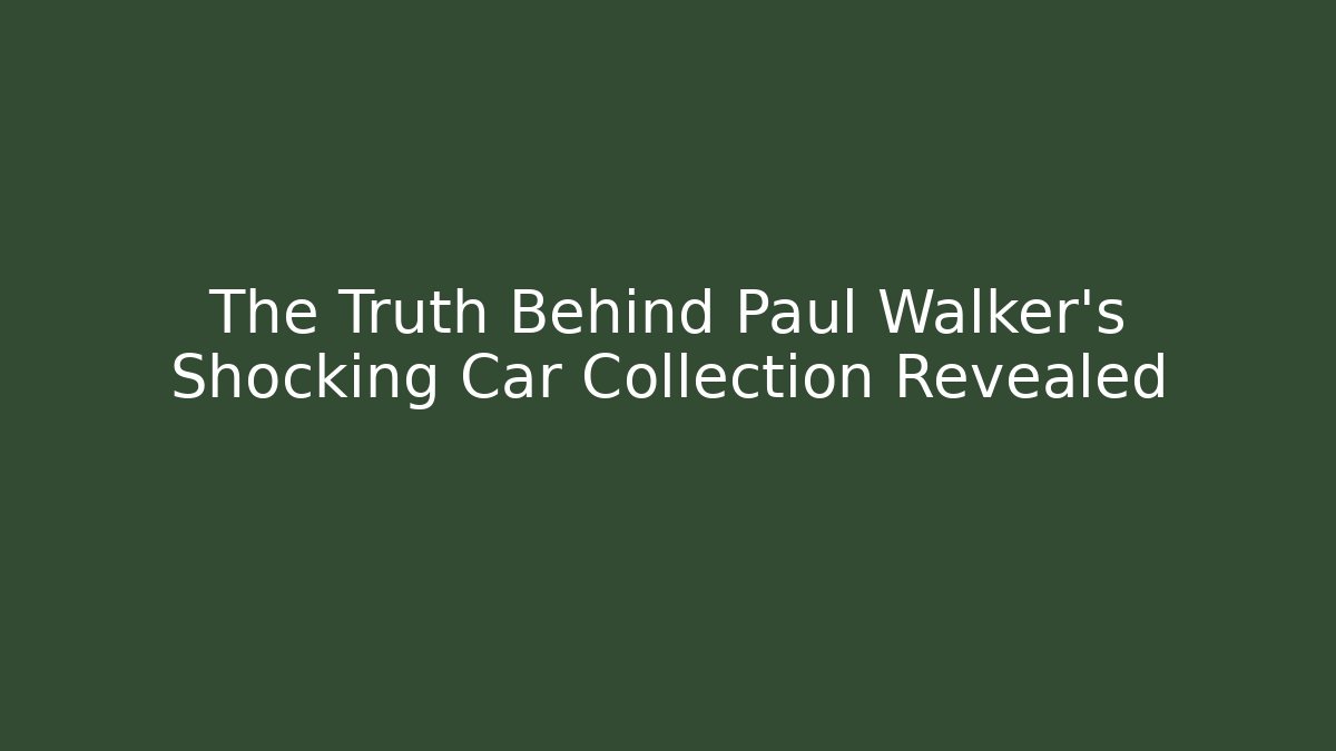 The Truth Behind Paul Walker's Shocking Car Collection Revealed