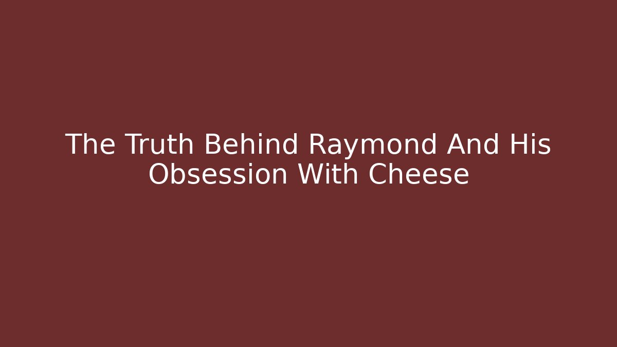 The Truth Behind Raymond And His Obsession With Cheese