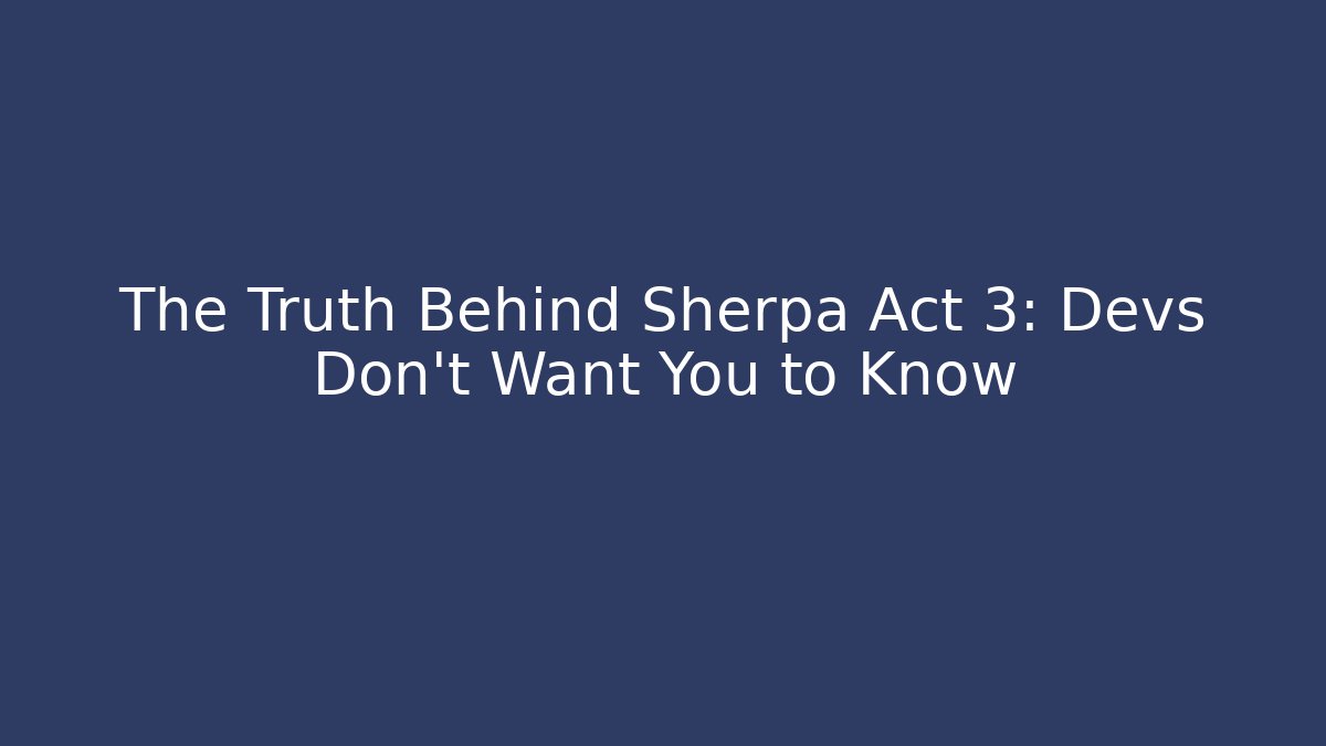 The Truth Behind Sherpa Act 3: Devs Don't Want You to Know