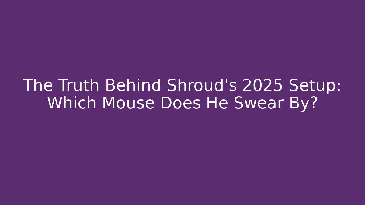 The Truth Behind Shroud's 2025 Setup: Which Mouse Does He Swear By?