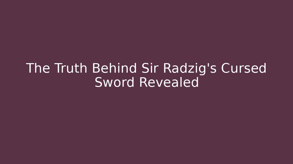 The Truth Behind Sir Radzig's Cursed Sword Revealed