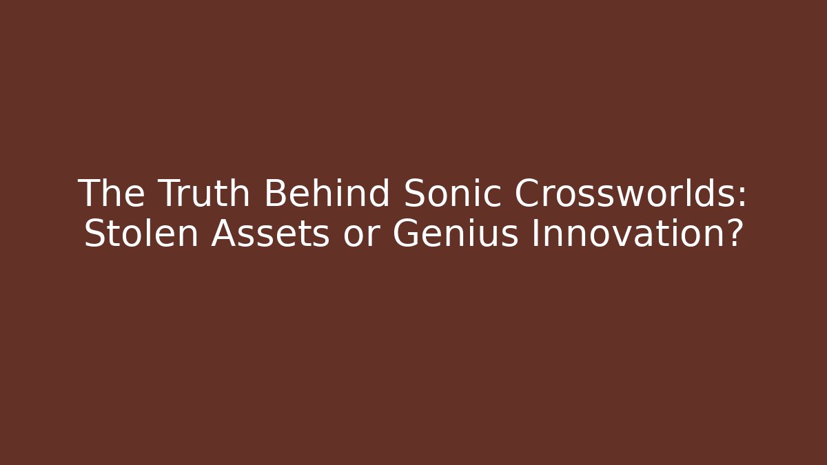 The Truth Behind Sonic Crossworlds: Stolen Assets or Genius Innovation?