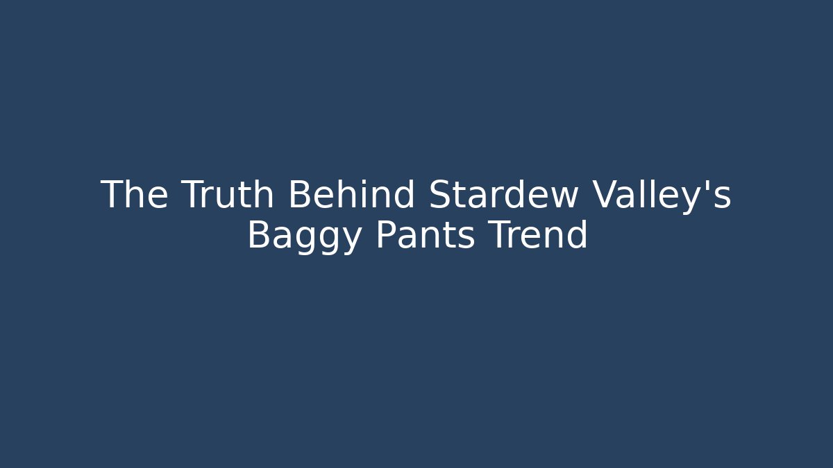 The Truth Behind Stardew Valley's Baggy Pants Trend