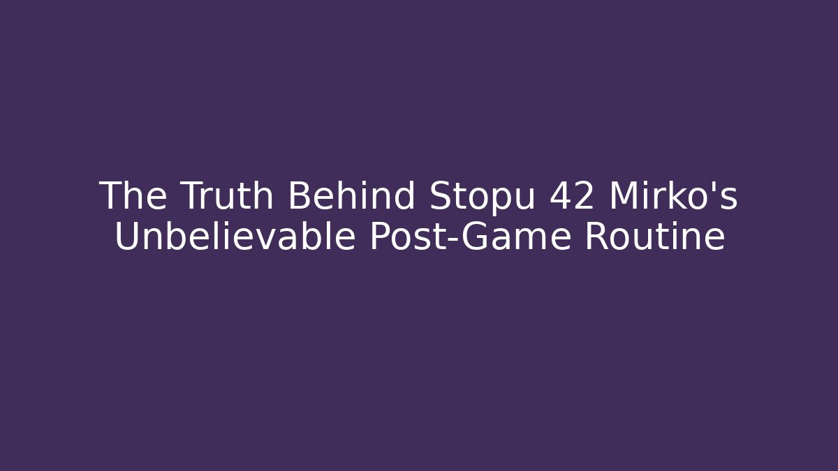 The Truth Behind Stopu 42 Mirko's Unbelievable Post-Game Routine
