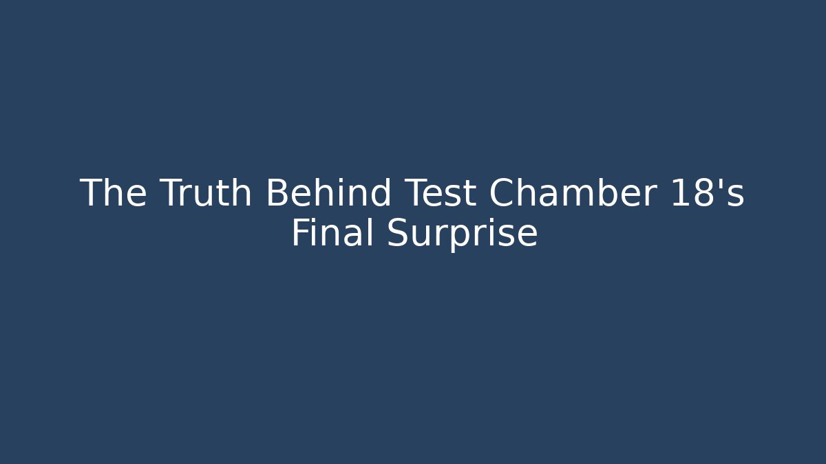 The Truth Behind Test Chamber 18's Final Surprise - Create More Assets