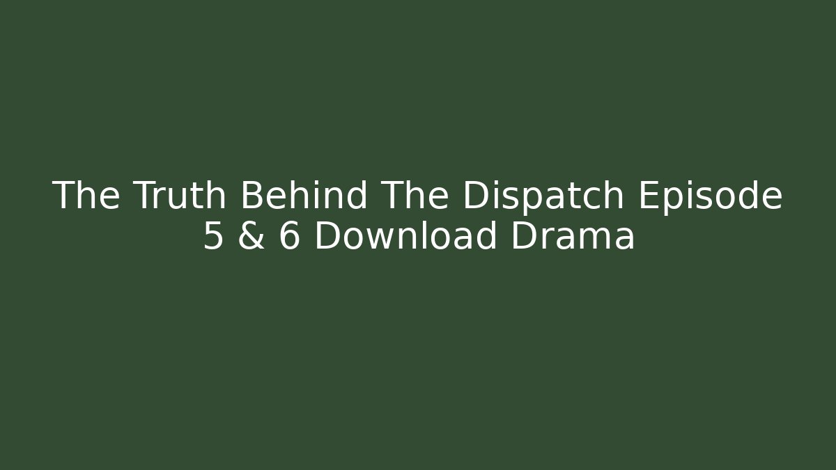The Truth Behind The Dispatch Episode 5 & 6 Download Drama