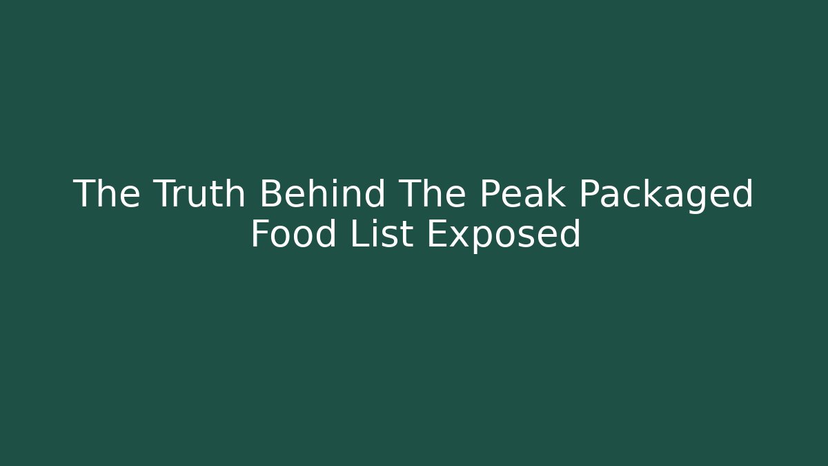 The Truth Behind The Peak Packaged Food List Exposed