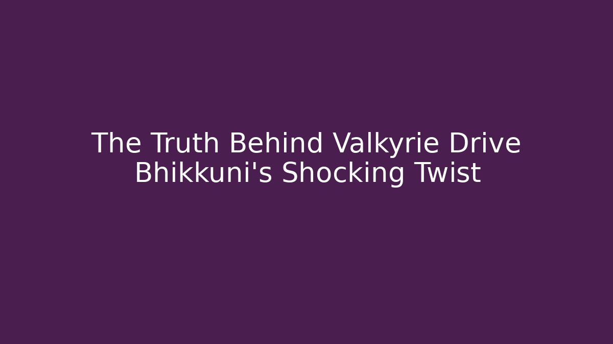 The Truth Behind Valkyrie Drive Bhikkuni's Shocking Twist
