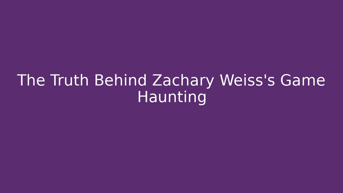 The Truth Behind Zachary Weiss's Game Haunting