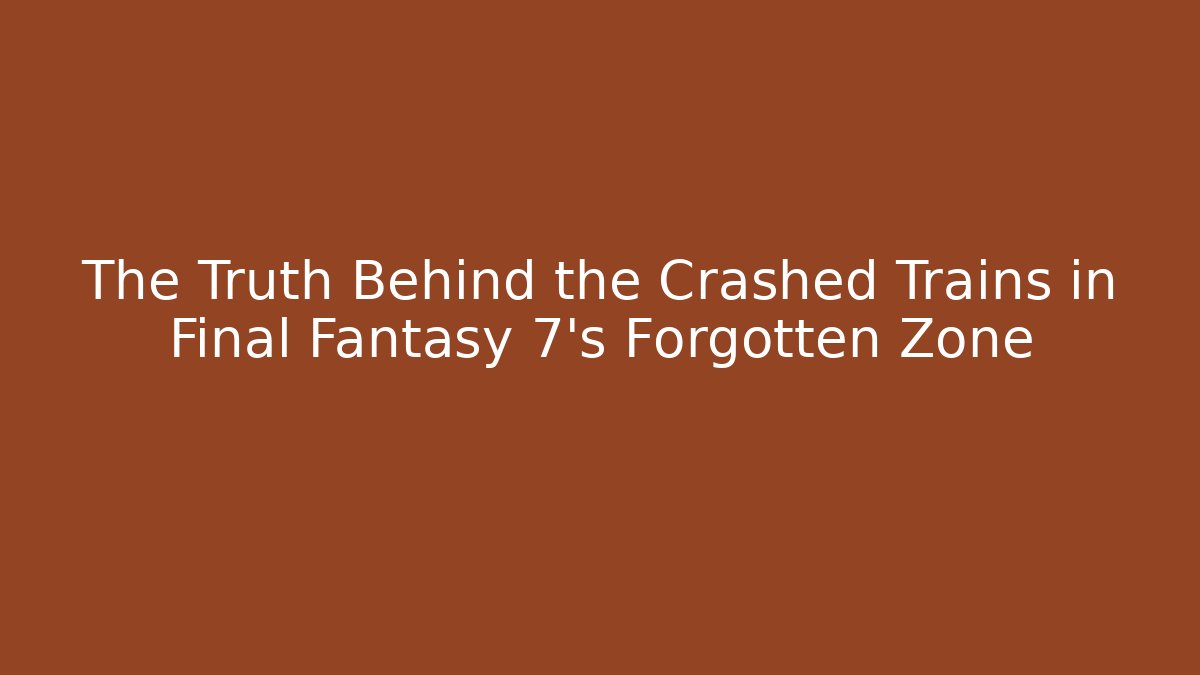 The Truth Behind the Crashed Trains in Final Fantasy 7's Forgotten Zone