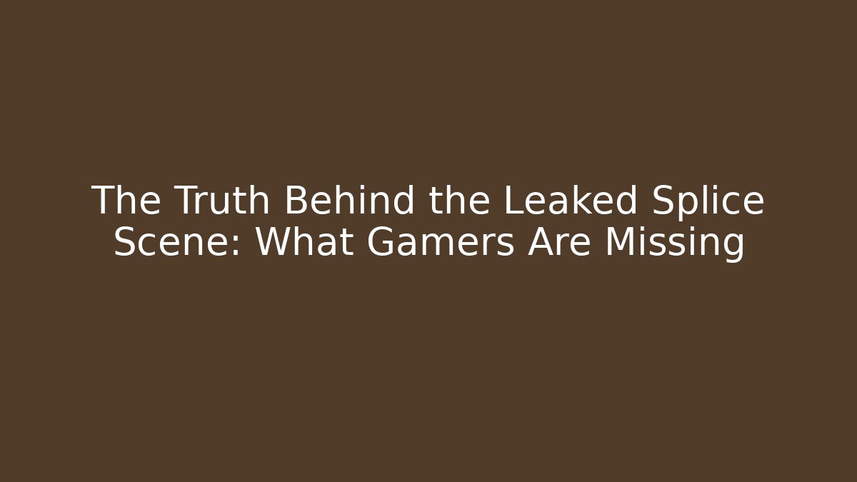 The Truth Behind the Leaked Splice Scene: What Gamers Are Missing